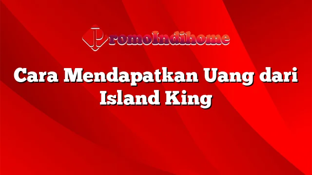 Cara Mendapatkan Uang dari Island King