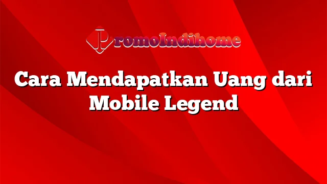 Cara Mendapatkan Uang dari Mobile Legend