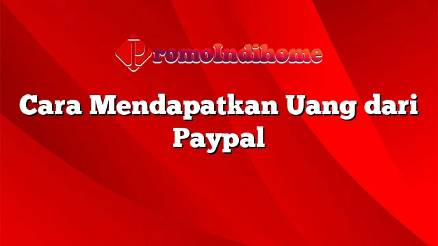 Cara Mendapatkan Uang dari Paypal