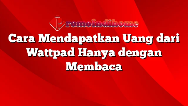 Cara Mendapatkan Uang dari Wattpad Hanya dengan Membaca