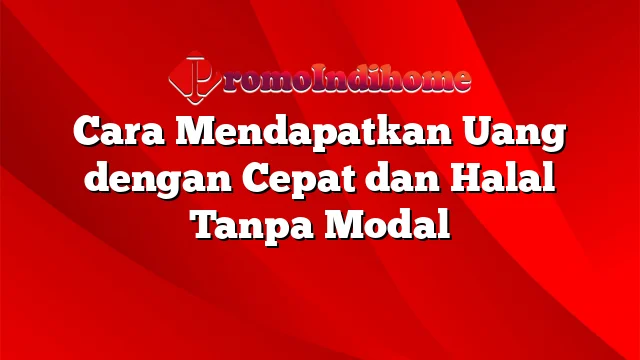 Cara Mendapatkan Uang dengan Cepat dan Halal Tanpa Modal