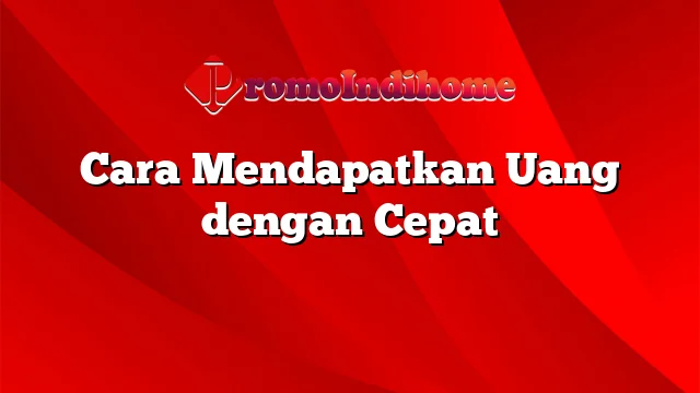 Cara Mendapatkan Uang dengan Cepat