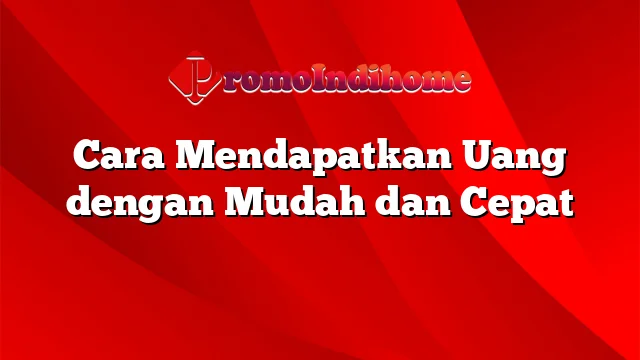 Cara Mendapatkan Uang dengan Mudah dan Cepat