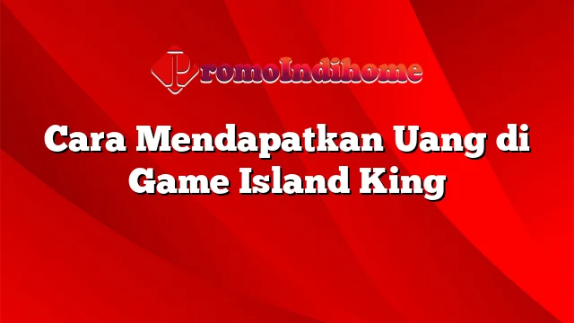 Cara Mendapatkan Uang di Game Island King