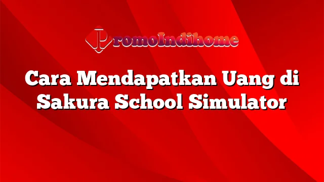 Cara Mendapatkan Uang di Sakura School Simulator