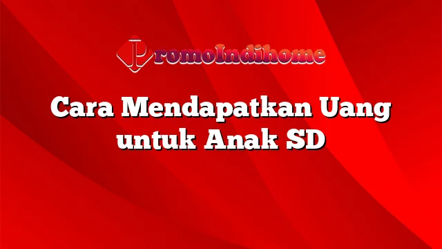 Cara Mendapatkan Uang untuk Anak SD