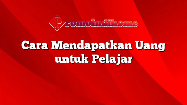 Cara Mendapatkan Uang untuk Pelajar