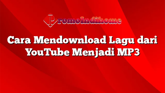 Cara Mendownload Lagu dari YouTube Menjadi MP3