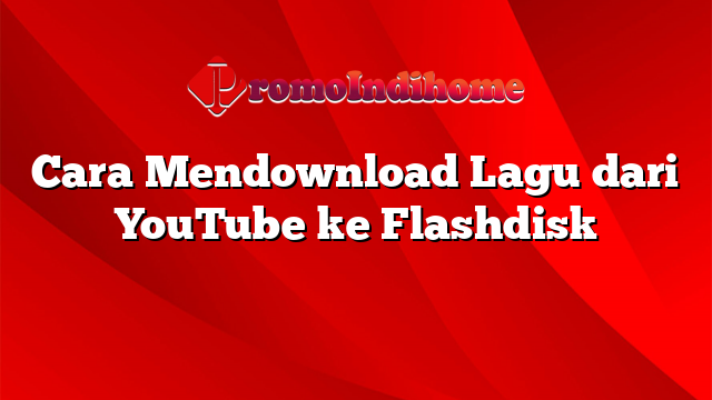 Cara Mendownload Lagu dari YouTube ke Flashdisk