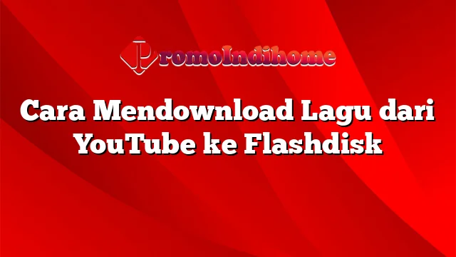 Cara Mendownload Lagu dari YouTube ke Flashdisk