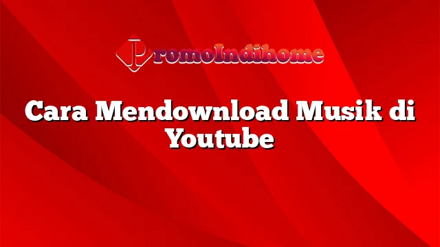 Cara Mendownload Musik di Youtube