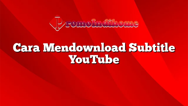 Cara Mendownload Subtitle YouTube