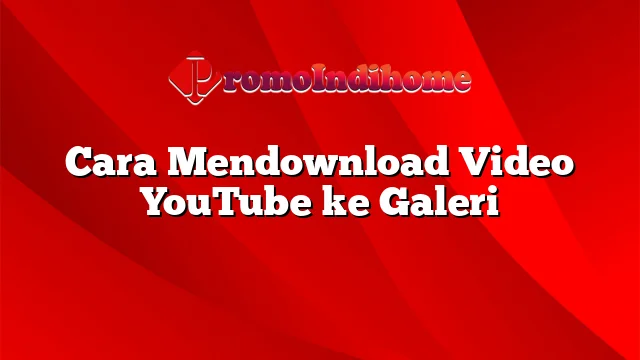Cara Mendownload Video YouTube ke Galeri