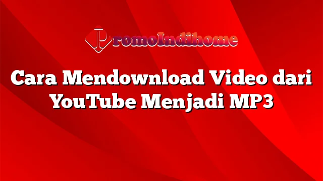 Cara Mendownload Video dari YouTube Menjadi MP3