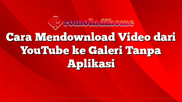 Cara Mendownload Video dari YouTube ke Galeri Tanpa Aplikasi