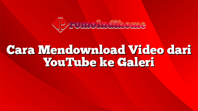 Cara Mendownload Video dari YouTube ke Galeri
