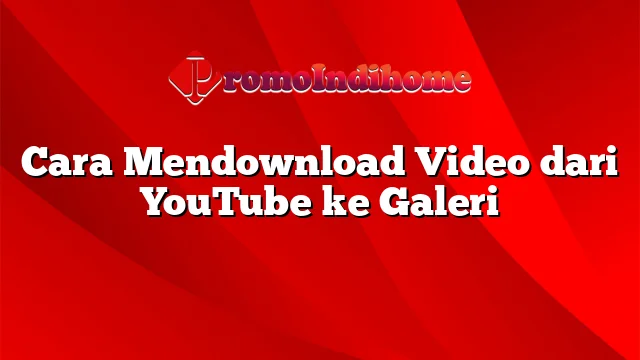 Cara Mendownload Video dari YouTube ke Galeri