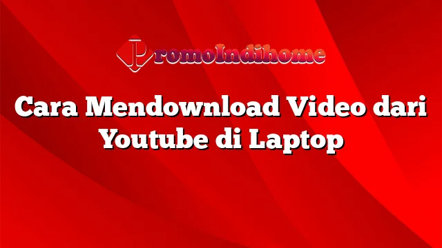Cara Mendownload Video dari Youtube di Laptop