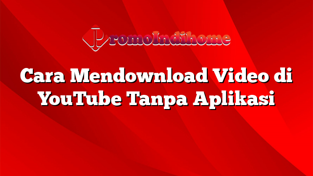 Cara Mendownload Video di YouTube Tanpa Aplikasi