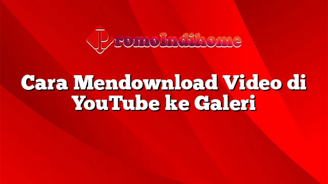 Cara Mendownload Video di YouTube ke Galeri