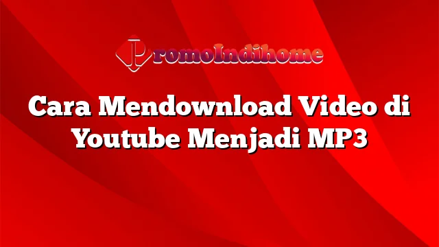 Cara Mendownload Video di Youtube Menjadi MP3