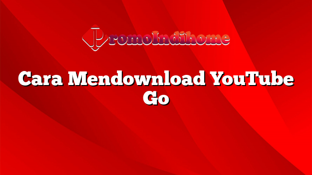Cara Mendownload YouTube Go