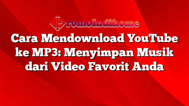 Cara Mendownload YouTube ke MP3: Menyimpan Musik dari Video Favorit Anda