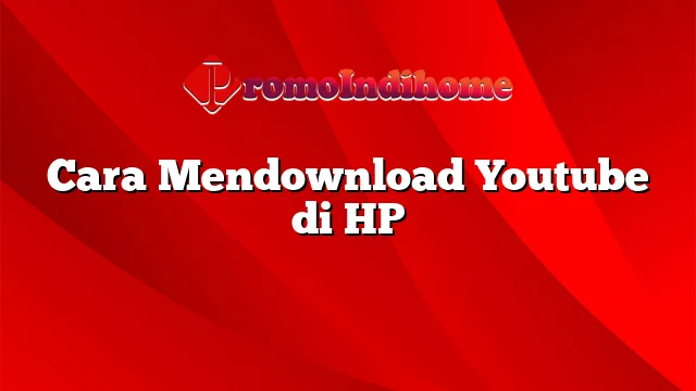 Cara Mendownload Youtube di HP