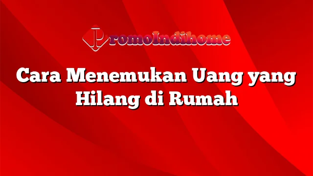 Cara Menemukan Uang yang Hilang di Rumah