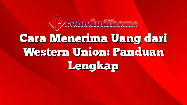 Cara Menerima Uang dari Western Union: Panduan Lengkap