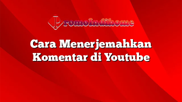 Cara Menerjemahkan Komentar di Youtube