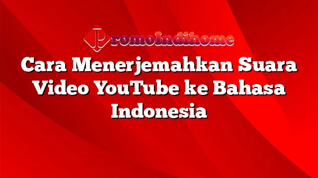 Cara Menerjemahkan Suara Video YouTube ke Bahasa Indonesia