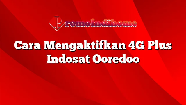 Cara Mengaktifkan 4G Plus Indosat Ooredoo
