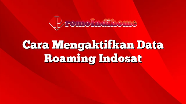 Cara Mengaktifkan Data Roaming Indosat