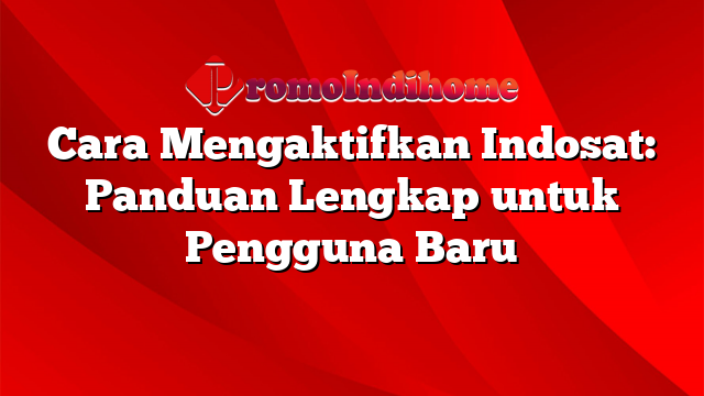 Cara Mengaktifkan Indosat: Panduan Lengkap untuk Pengguna Baru