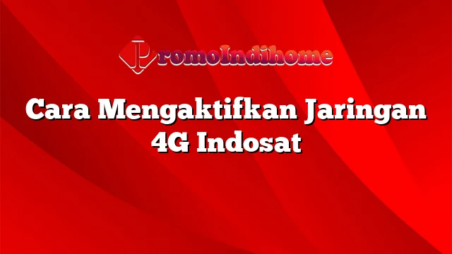 Cara Mengaktifkan Jaringan 4G Indosat