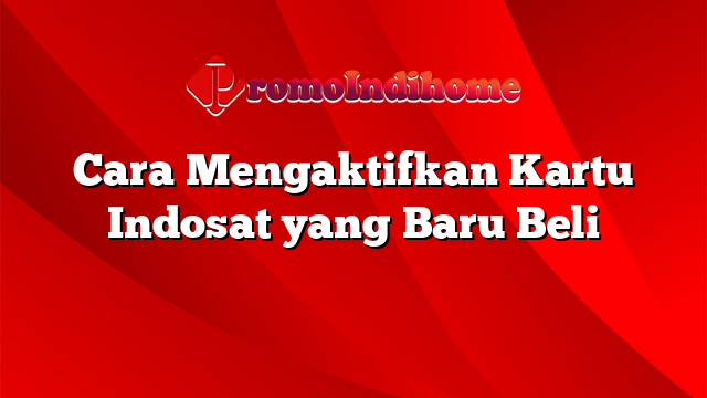 Cara Mengaktifkan Kartu Indosat yang Baru Beli