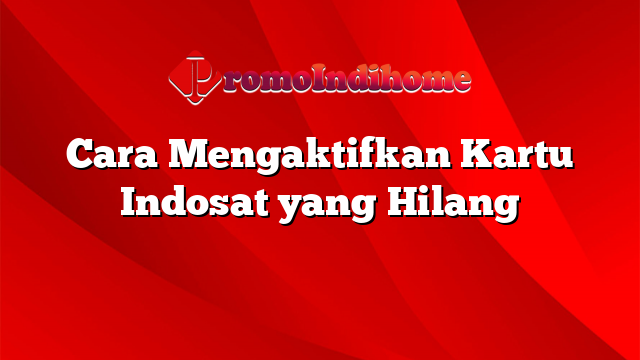 Cara Mengaktifkan Kartu Indosat yang Hilang