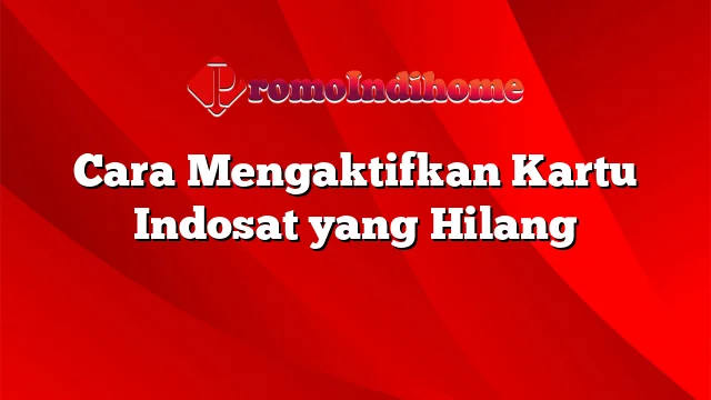 Cara Mengaktifkan Kartu Indosat yang Hilang