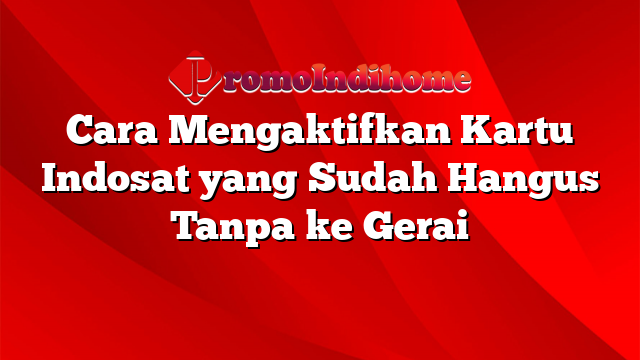 Cara Mengaktifkan Kartu Indosat yang Sudah Hangus Tanpa ke Gerai