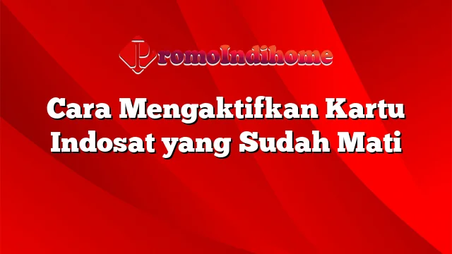 Cara Mengaktifkan Kartu Indosat yang Sudah Mati