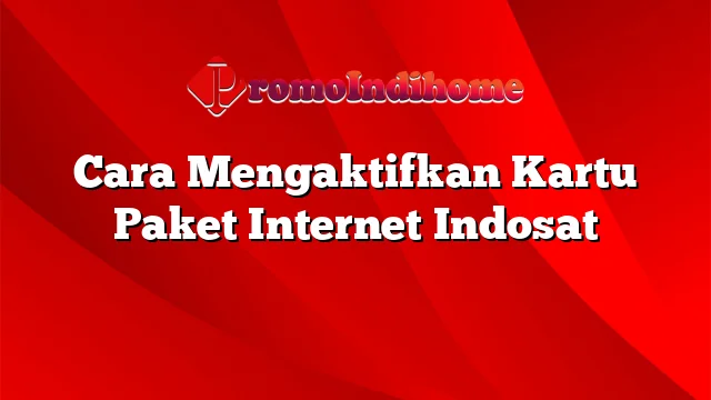 Cara Mengaktifkan Kartu Paket Internet Indosat