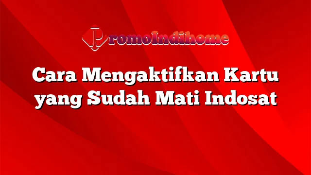 Cara Mengaktifkan Kartu yang Sudah Mati Indosat