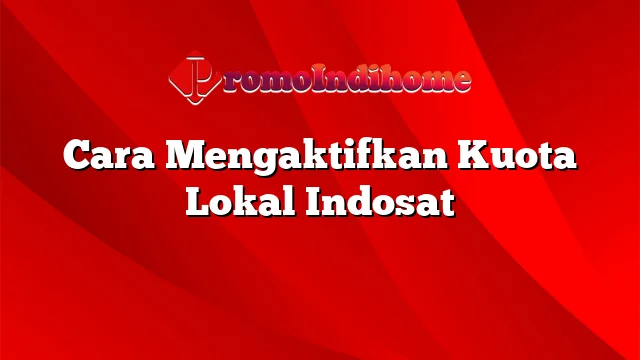 Cara Mengaktifkan Kuota Lokal Indosat