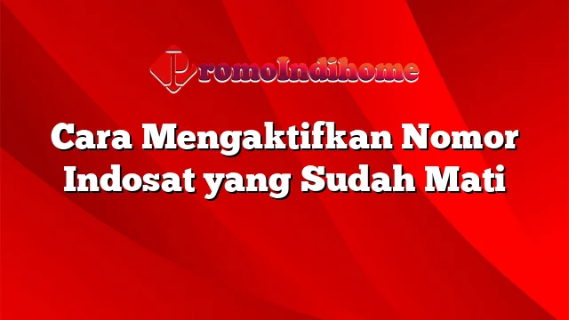 Cara Mengaktifkan Nomor Indosat yang Sudah Mati