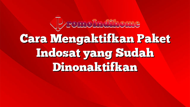 Cara Mengaktifkan Paket Indosat yang Sudah Dinonaktifkan