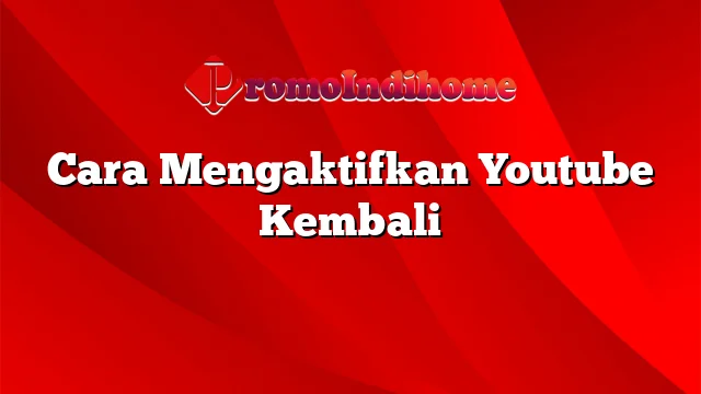 Cara Mengaktifkan Youtube Kembali