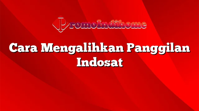 Cara Mengalihkan Panggilan Indosat