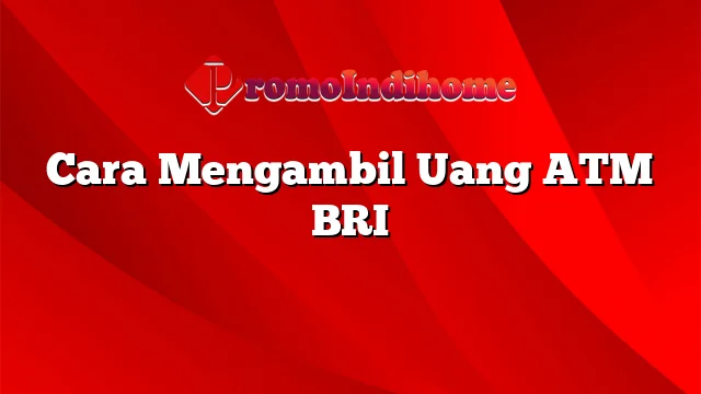 Cara Mengambil Uang ATM BRI