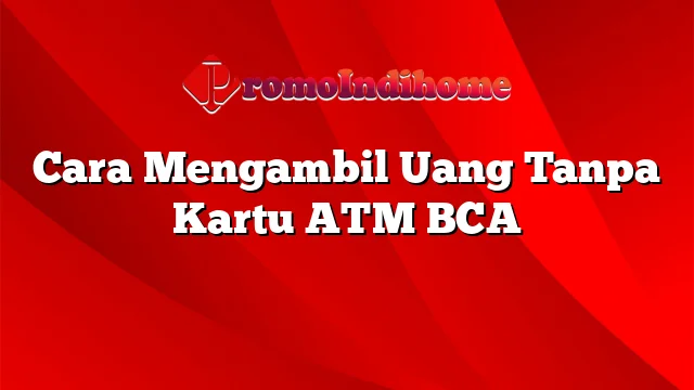 Cara Mengambil Uang Tanpa Kartu ATM BCA